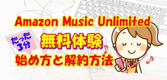 【簡単】Amazon Music Unlimited 無料体験 始め方と解約方法