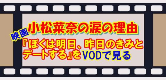 小松菜奈の涙の理由 映画『ぼくは明日、昨日のきみとデートする』をVODで見る