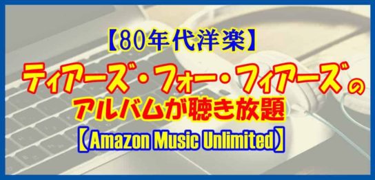 【80年代洋楽】ティアーズ・フォー・フィアーズのアルバムが聴き放題【Amazon Music Unlimited】