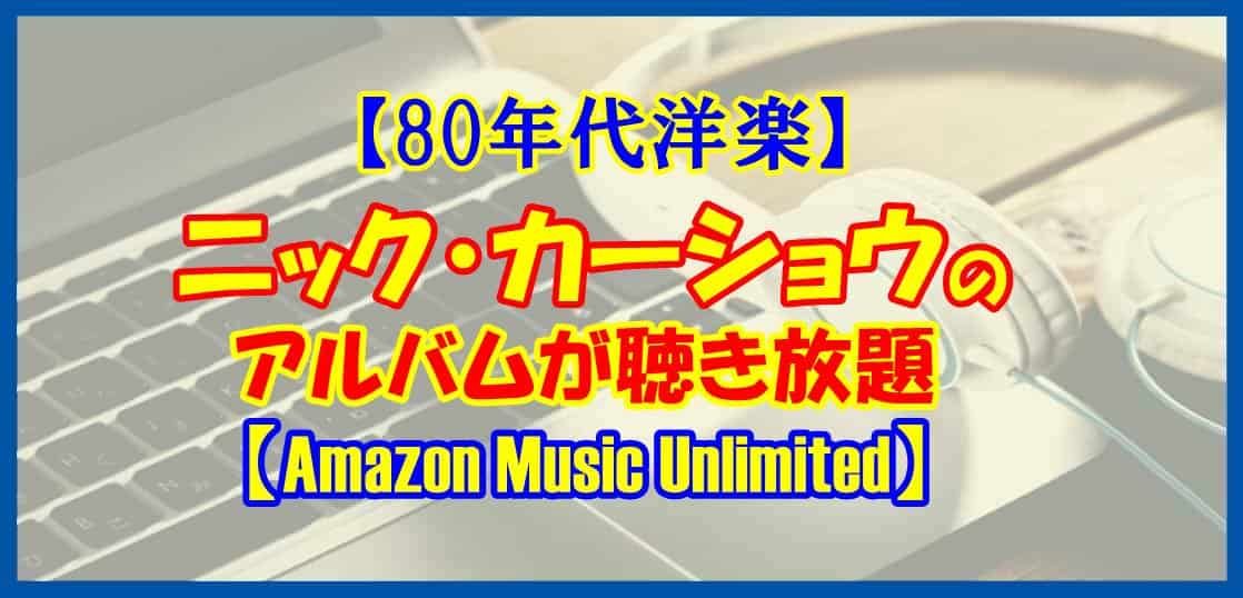 【80年代洋楽】ニック・カーショウのアルバムが聴き放題【Amazon Music Unlimited】