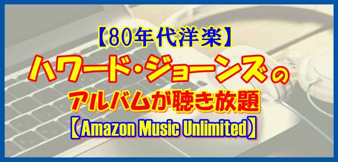 【80年代洋楽】ハワード・ジョーンズのアルバムが聴き放題【Amazon Music Unlimited】