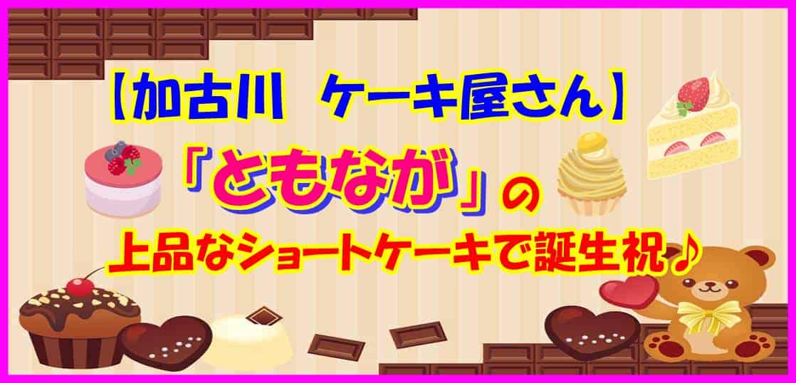 加古川 ケーキ屋 ともなが の上品なショートケーキで誕生祝 かつっぺのおススメ帳