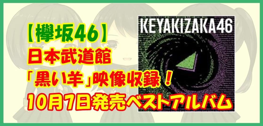 【欅坂46】日本武道館「黒い羊」映像収録！10月7日発売ベストアルバム