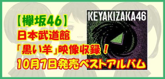 【欅坂46】日本武道館「黒い羊」映像収録！10月7日発売ベストアルバム