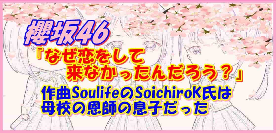 櫻坂46 なぜ恋をして来なかったんだろう 作曲soulifeのsoichirok氏は母校の恩師の息子だった かつっぺのおススメ帳